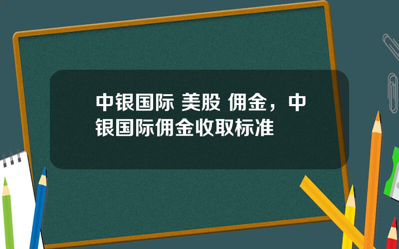 中银国际 美股 佣金，中银国际佣金收取标准